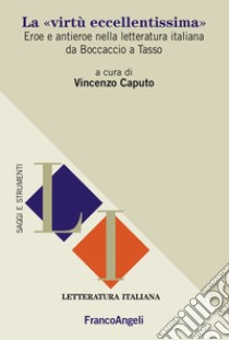 La «virtù eccellentissima». Eroe e antieroe nella letteratura italiana da Boccaccio a Tasso libro di Caputo V. (cur.)