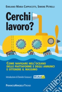 Cerchi lavoro? Come navigare nell'oceano delle piattaforme e degli annunci e ottenere il massimo libro di Petrelli Simone; Cappuccitti Emiliano M.