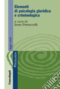 Elementi di psicologia giuridica e criminologica libro di Petruccelli I. (cur.)