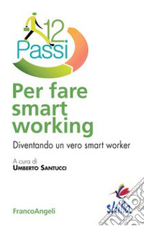 Dodici passi per fare smart working. Diventando un vero smart worker libro di Santucci U. (cur.)