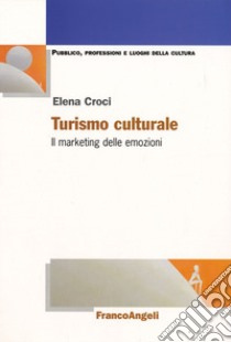 Turismo culturale. Il marketing delle emozioni libro di Croci Elena