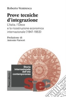 Prove tecniche d'integrazione. L'Italia, l'Oece e la ricostruzione economica internazionale (1947-1953) libro di Ventresca Roberto