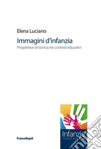 Immagini d'infanzia. Prospettive di ricerca nei contesti educativi libro di Luciano Elena