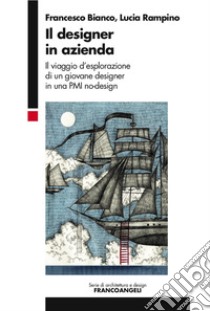 Il designer in azienda. Il viaggio d'esplorazione di un giovane designer in una PMI no-design libro di Bianco Francesco; Rampino Lucia