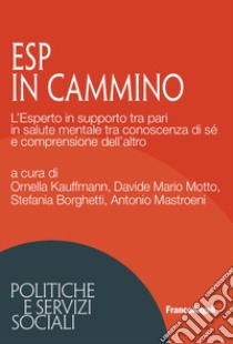 ESP in cammino. L'Esperto in supporto tra pari in salute mentale tra conoscenza di sé e comprensione dell'altro libro di Kauffmann O. (cur.); Motto D. M. (cur.); Borghetti S. (cur.)