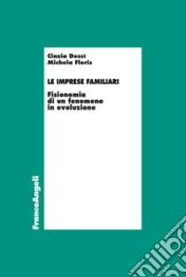 Le imprese familiari. Fisionomia di un fenomeno in evoluzione libro di Dessì Cinzia; Floris Michela