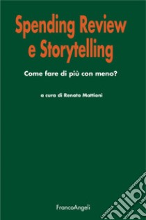 Spending review e storytelling. Come fare di più con meno? libro di Mattioni R. (cur.)