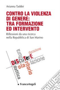 Contro la violenza di genere: tra formazione ed intervento. Riflessioni da una ricerca nella Repubblica di San Marino libro di Taddei Arianna