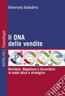 Il DNA delle vendite. Decidere, negoziare e accordarsi in modo etico e strategico libro di Saladino Eleonora