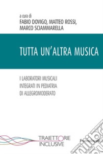 Tutta un'altra musica. I laboratori musicali integrati in pediatria di Allegromoderato libro di Dovigo F. (cur.); Rossi M. (cur.); Sciammarella M. (cur.)