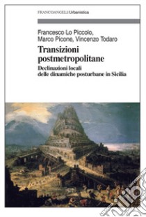 Transizioni post metropolitane. Declinazioni locali delle dinamiche posturbane in Sicilia libro di Lo Piccolo Francesco; Picone Marco; Todaro Vincenzo