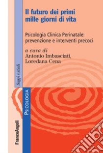 Il futuro dei primi mille giorni di vita. Psicologia clinica perinatale: prevenzione e interventi precoci. Con Contenuto digitale per accesso on line libro di Imbasciati A. (cur.); Cena L. (cur.)