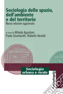 Sociologia dello spazio, dell'ambiente e del territorio. Nuova ediz. libro di Agustoni A. (cur.); Giuntarelli P. (cur.); Veraldi R. (cur.)