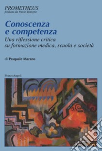 Conoscenza e competenza. Una riflessione critica su formazione medica, scuola e società libro di Marano Pasquale