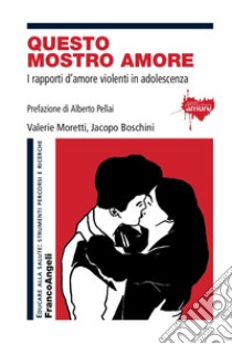 Questo mostro amore. I rapporti d'amore violenti in adolescenza libro di Moretti Valerie; Boschini Jacopo