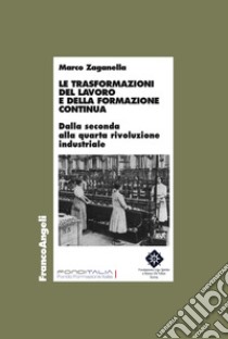 Le trasformazioni del lavoro e della formazione continua. Dalla seconda alla quarta rivoluzione industriale libro di Zaganella Marco