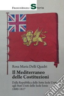 Il Mediterraneo delle Costituzioni. Dalla Repubblica delle Sette Isole Unite agli Stati Uniti delle Isole Ionie 1800-1817 libro di Delli Quadri Rosa Maria