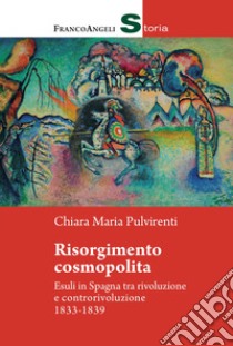 Risorgimento cosmopolita. Esuli in Spagna tra rivoluzione e controrivoluzione 1833-1839 libro di Pulvirenti Chiara Maria