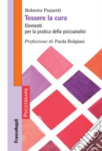 Tessere la cura. Elementi per la pratica della psicoanalisi libro di Pozzetti Roberto