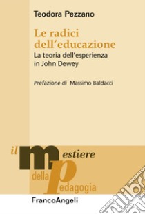 Le radici dell'educazione. La teoria dell'esperienza in John Dewey libro di Pezzano Teodora