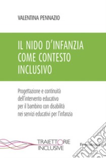 Il nido d'infanzia come contesto inclusivo. Progettazione e continuità dell'intervento educativo per il bambino con disabilità nei servizi educativi per l'infanzia libro di Pennazio Valentina