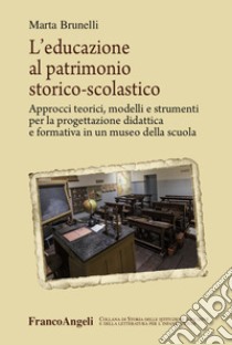 L'educazione al patrimonio storico-scolastico. Approcci teorici, modelli e strumenti per la progettazione didattica e formativa in un museo della scuola libro di Brunelli Marta