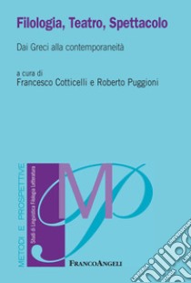 Filologia, teatro, spettacolo. Dai greci alla contemporaneità libro di Puggioni R. (cur.); Cotticelli F. (cur.)