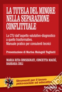 La tutela del minore nella separazione conflittuale. La CTU dall'aspetto valutativo-diagnostico a quello trasformativo. Manuale pratico per consulenti tecnici libro di Consegnati Maria Rita; Macrì Concetta; Zoli Barbara