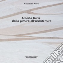 Alberto Burri. Dalla pittura all'architettura libro di La Monica Marcella