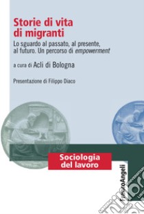 Storie di vita di migranti. Lo sguardo al passato, al presente, al futuro. Un percorso di empowerment libro di ACLI Bologna (cur.)