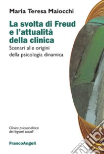 La svolta di Freud e l'attualità della clinica. Scenari alle origini della psicologia dinamica libro di Maiocchi Maria Teresa