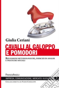 Cavalli al galoppo e pomodori. Riflessioni metodologiche, esercizi di analisi e pratiche sociali libro di Ceriani Giulia