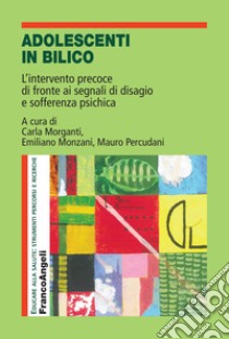 Adolescenti in bilico. L'intervento precoce di fronte ai segnali di disagio e sofferenza psichica libro di Morganti Carla; Monzani Emiliano; Percudani Mauro