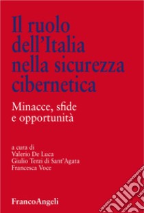 Il ruolo dell'Italia nella sicurezza cibernetica. Minacce, sfide e opportunità libro di De Luca V. (cur.); Terzi di Sant'Agata G. (cur.); Voce F. (cur.)