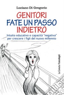 Genitori fate un passo indietro. Intuito educativo e capacità «negativa» per crescere i figli del nuovo millennio libro di Di Gregorio Luciano