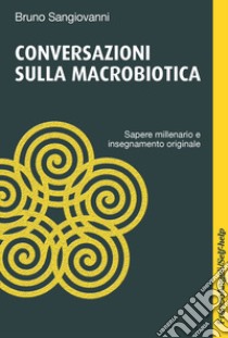 Conversazioni sulla macrobiotica. Sapere millenario e insegnamento originale libro di Sangiovanni Bruno