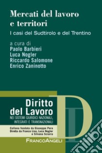 Mercati del lavoro e territori. I casi del Sudtirolo e del Trentino libro di Barbieri P. (cur.); Salomone R. (cur.); Nogler L. (cur.)