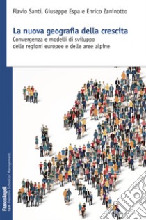 La nuova geografia della crescita. Convergenza e modelli di sviluppo delle regioni europee e delle aree alpine libro di Santi Flavio; Espa Giuseppe; Zaninotto Enrico