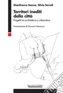 Territori inediti della città. Progetti tra architettura e urbanistica libro di Sanna Gianfranco; Serreli Silvia