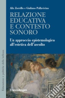 Relazione educativa e contesto sonoro. Un approccio epistemologico all'estetica dell'ascolto libro di Zorrillo Pallavicino Alix; Pallavicino Giuliano