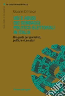 Usi e abusi dei sondaggi politico-elettorali in Italia. Una guida per giornalisti, politici e ricercatori libro di Di Franco Giovanni