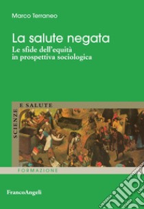 La salute negata. Le sfide dell'equità in prospettiva sociologica libro di Terraneo Marco