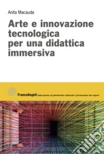 Arte e innovazione tecnologica per una didattica immersiva libro di Macauda Anita