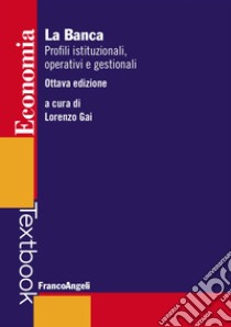 La banca. Profili istituzionali, operativi e gestionali libro di Gai L. (cur.)