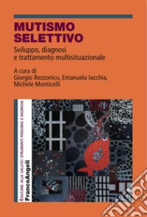 Mutismo selettivo. Sviluppo, diagnosi e trattamento multisituazionale libro di Rezzonico G. (cur.); Iacchia E. (cur.); Monticelli M. (cur.)