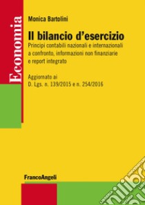 Il bilancio d'esercizio. Principi contabili nazionali e internazionali a confronto, informazioni non finanziarie e report integrato. Aggiornato ai D. Lgs. n. 139/2015 e n. 254/2016 libro di Bartolini Monica