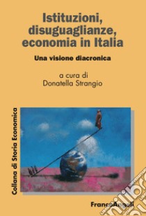 Istituzioni, disuguaglianze, economia in Italia. Una visione diacronica libro di Strangio D. (cur.)