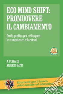 Eco mind shift: promuovere il cambiamento. Guida pratica per sviluppare le competenze relazionali. Con Contenuto digitale per download e accesso on line libro di Zatti A. (cur.)