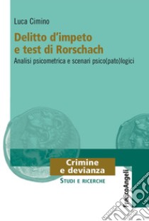 Delitto d'impeto e test di Rorschach. Analisi psicometrica e scenari psico(pato)logici libro di Cimino Luca