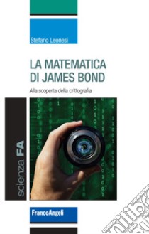 La matematica di James Bond. Alla scoperta della crittografia libro di Leonesi Stefano